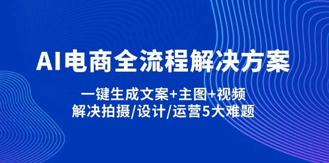 AI电商全流程解决方案,一键生成文案+主图+视频,解决拍摄/设计/运营5大难题-创薯资源
