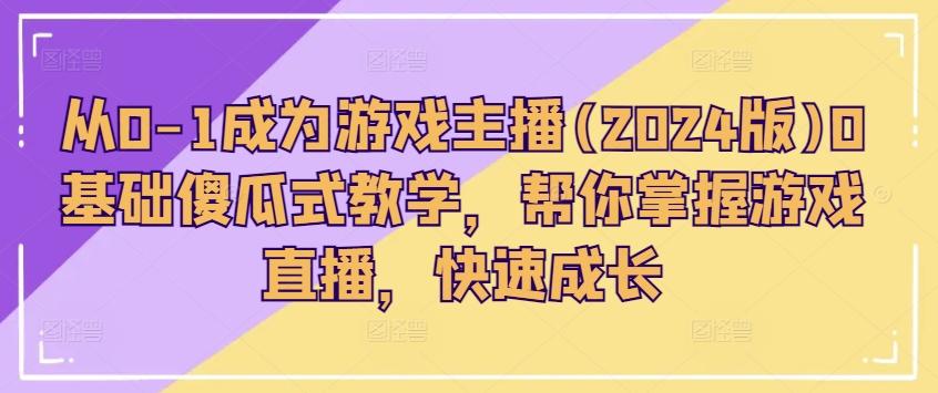 从0-1成为游戏主播(2024版)0基础傻瓜式教学，帮你掌握游戏直播，快速成长-创薯资源