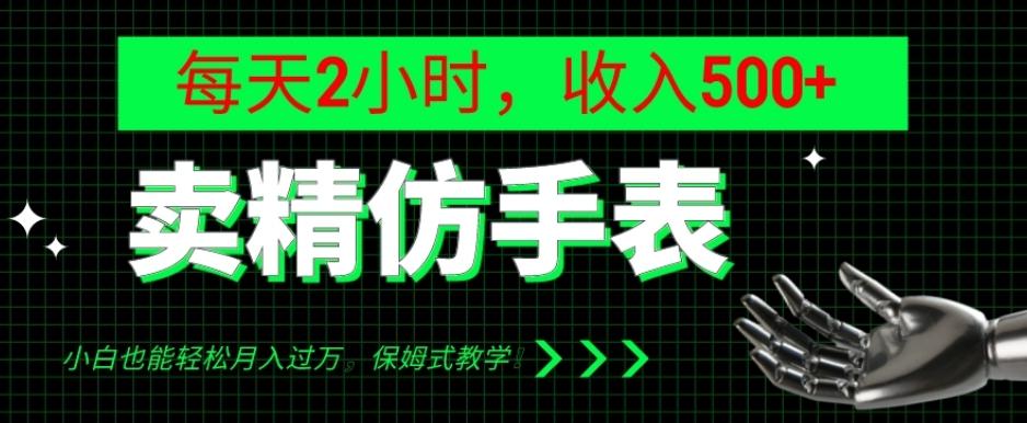 卖精仿手表，每天2小时，收入500+，小白也能轻松月入过万，保姆式教学！-创薯资源