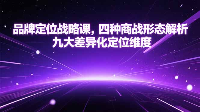品牌定位战略课，四种商战形态解析，九大差异化定位维度-创薯资源