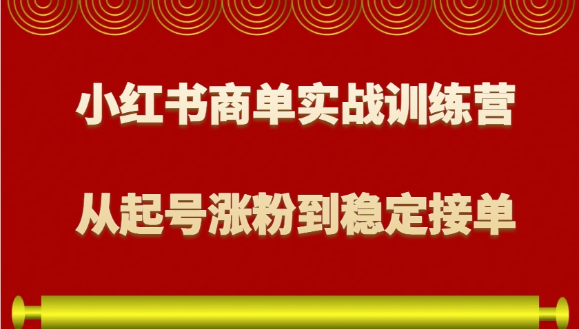 小红书商单实战训练营，从0到1教你如何变现，从起号涨粉到稳定接单，适合新手-创薯资源