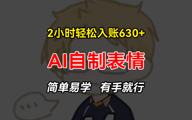 2小时轻松入账630+赚钱项目，手把手教你做AI自制表情，简单易学有手就行-创薯资源