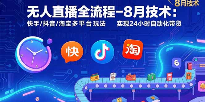 无人直播全流程-8月技术：快手/抖音/淘宝多平台玩法 实现24小时自动化带货-创薯资源