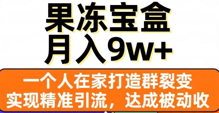 果冻宝盒，一个人在家打造群裂变，实现精准引流，达成被动收入，月入9w+-创薯资源