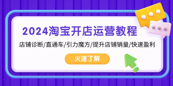 2024淘宝开店运营教程：店铺诊断/直通车/引力魔方/提升店铺销量/快速盈利-创薯资源