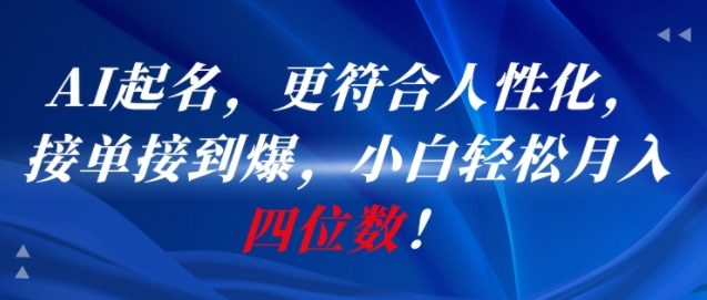AI一键起名，更符合人性化，接单接到爆，小白轻松月入四位数!-创薯资源