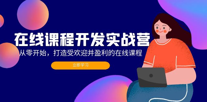在线课程开发实战营：从零开始，打造受欢迎并盈利的在线课程(更新-创薯资源