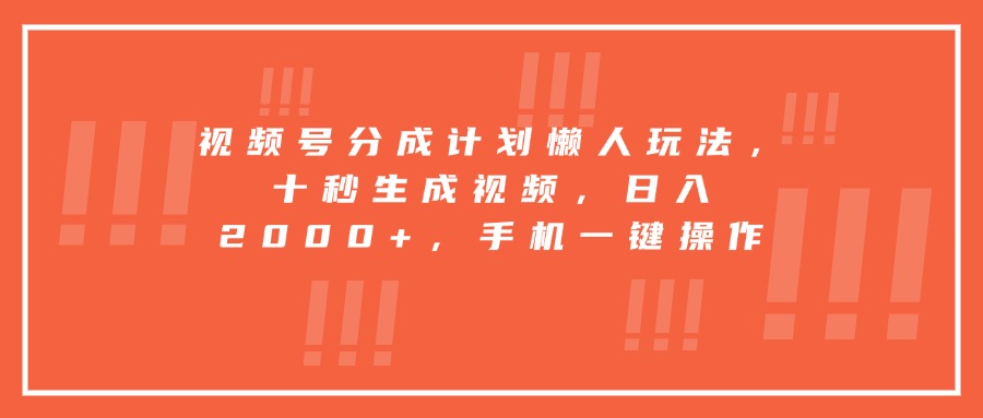 视频号分成计划懒人玩法，十秒生成视频，日入2000+，手机一键操作-创薯资源