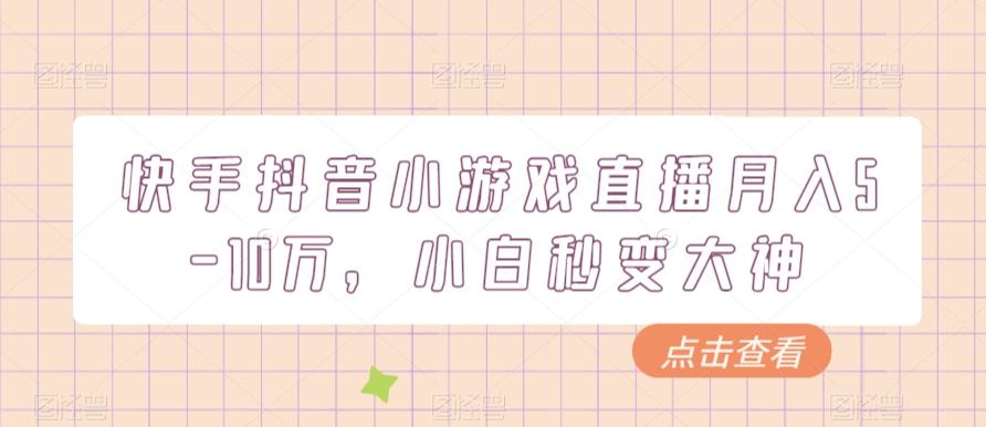 快手抖音小游戏直播月入5-10万，小白秒变大神-创薯资源
