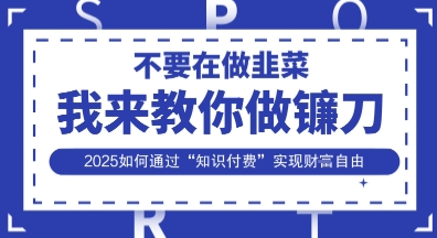 韭菜生涯终结者，我来教你做镰刀，2025如何通过“知识付费”实现财F自由【揭秘】-创薯资源