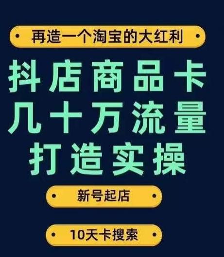 抖店商品卡几十万流量打造实操，从新号起店到一天几十万搜索、推荐流量完整实操步骤-创薯资源