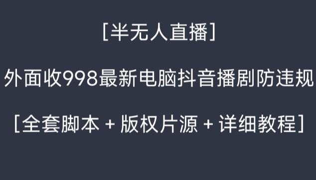 外面收998最新半无人直播电脑抖音播剧防违规【全套脚本＋版权片源＋详细教程】-创薯资源