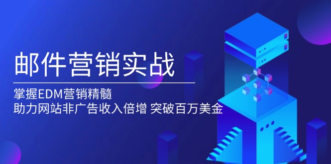 邮件营销实战，掌握EDM营销精髓，助力网站非广告收入倍增，突破百万美金-创薯资源