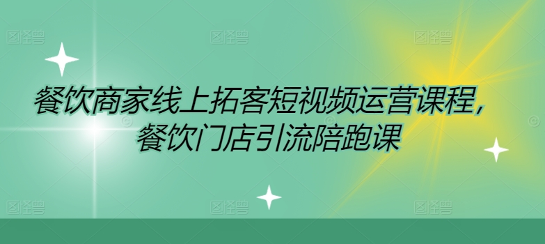 餐饮商家线上拓客短视频运营课程，餐饮门店引流陪跑课-创薯资源