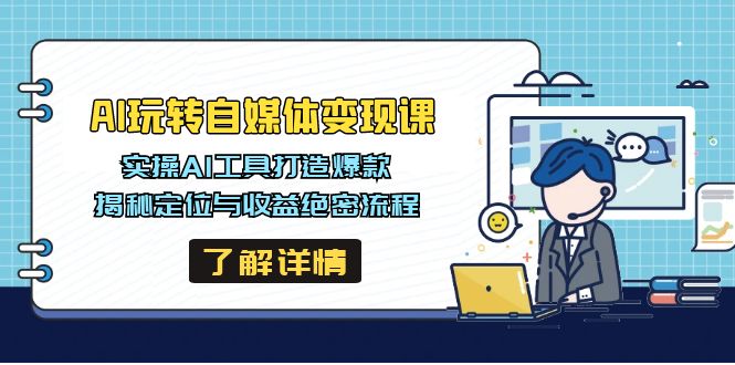 AI玩转自媒体变现课，实操AI工具打造爆款，揭秘定位与收益绝密流程-创薯资源