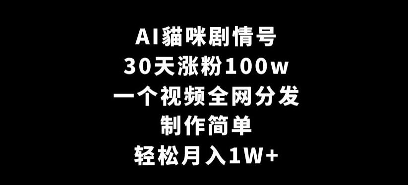 AI貓咪剧情号，30天涨粉100w，制作简单，一个视频全网分发，轻松月入1W+【揭秘】-创薯资源