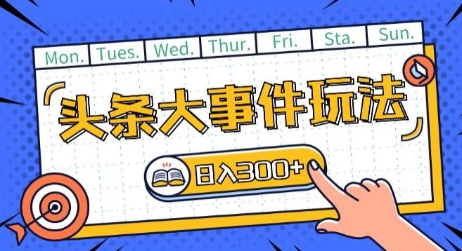 头条最新大事件玩法头条首发，可矩阵操作，单号日入一两张【揭秘】-创薯资源
