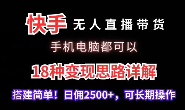 快手无人直播带货，手机电脑都可以，18种变现思路详解，搭建简单日佣2500+【揭秘】-创薯资源