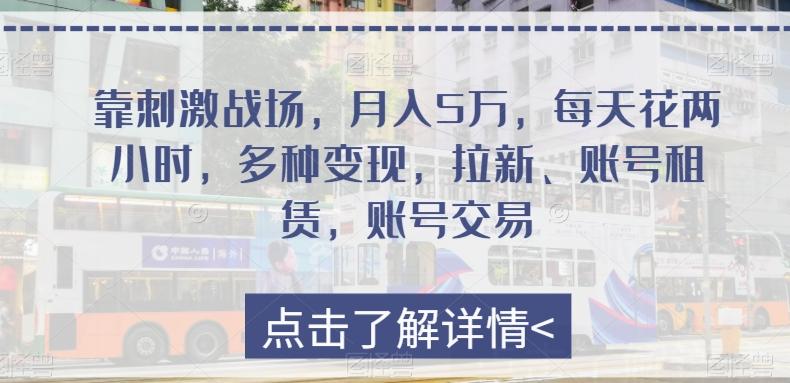 靠刺激战场，月入5万，每天花两小时，多种变现，拉新、账号租赁，账号交易-创薯资源