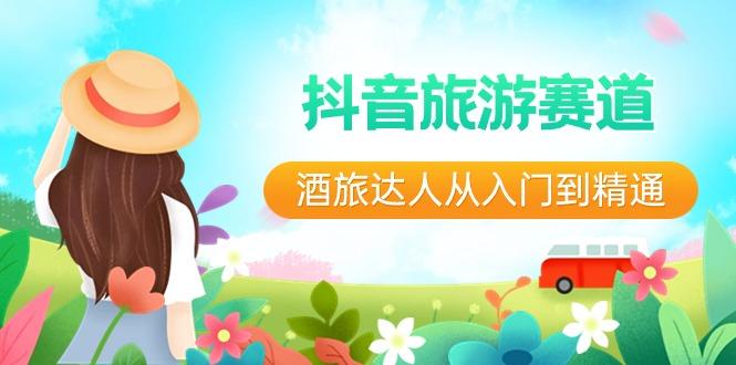 抖音旅游赛道酒旅达人从入门到精通：直播+短视频+旅游 未来5年风口-创薯资源