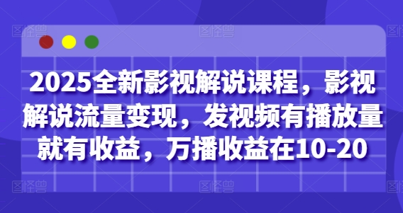 2025全新影视解说课程，影视解说流量变现，发视频有播放量就有收益，万播收益在10-20-创薯资源