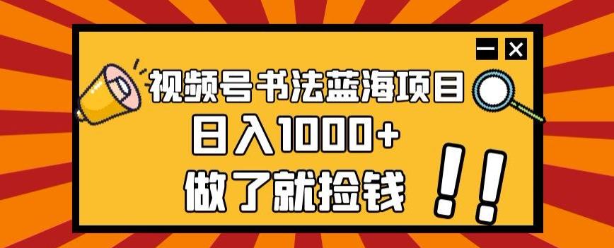 视频号书法蓝海项目，玩法简单，日入1000+【揭秘】-创薯资源