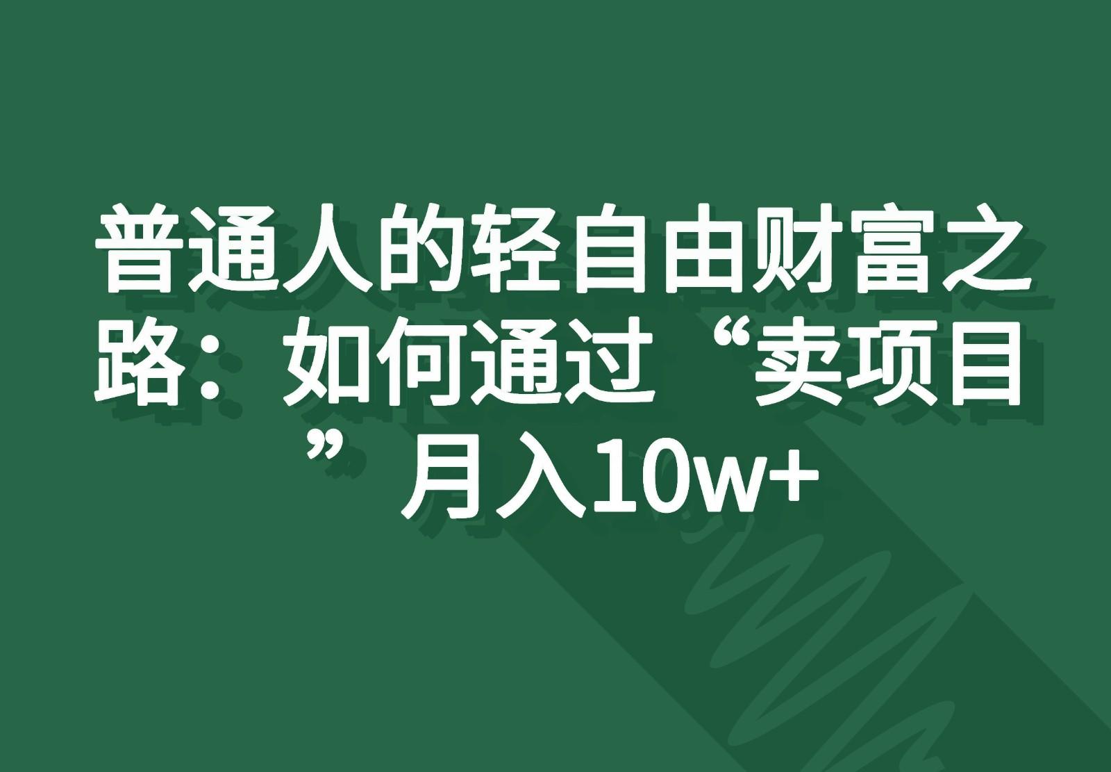 普通人的轻自由财富之路：如何通过“卖项目”月入10w+-创薯资源