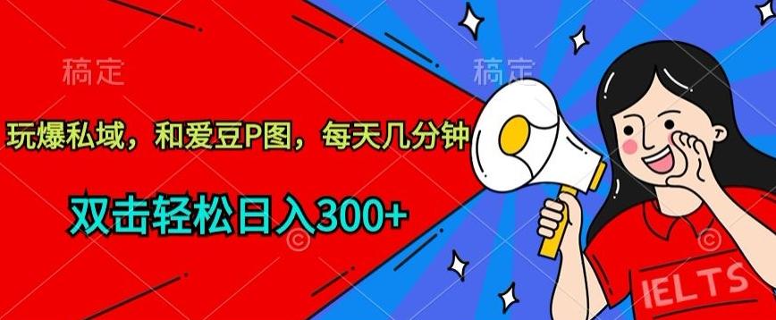 玩爆私域，和爱豆P图，每天几分钟 轻松日入300+【揭秘】-创薯资源
