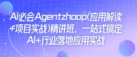 Ai必会Agent(应用解读+项目实战)精讲班，一站式搞定AI+行业落地应用实战-创薯资源