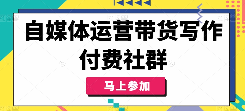自媒体运营带货写作付费社群，带货是自媒体人必须掌握的能力-创薯资源
