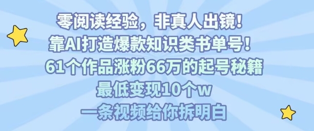 靠AI打造爆款知识类书单号，61个作品涨粉66w的起号秘籍，最低变现10个w，一条视频给你拆明白-创薯资源
