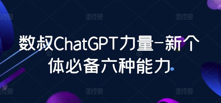 数叔ChatGPT力量-新个体必备六种能力-创薯资源