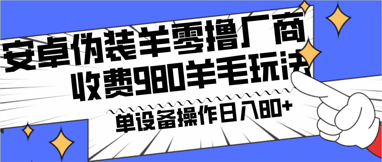 安卓伪装羊零撸厂商羊毛项目，单机日入80+，可矩阵，多劳多得，收费980项目直接公开-创薯资源