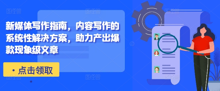 新媒体写作指南，内容写作的系统性解决方案，助力产出爆款现象级文章-创薯资源