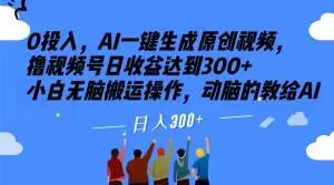 0投入，AI一键生成原创视频，撸视频号日收益达到300+小白无脑搬运操作，动脑的教给AI【揭秘】-创薯资源
