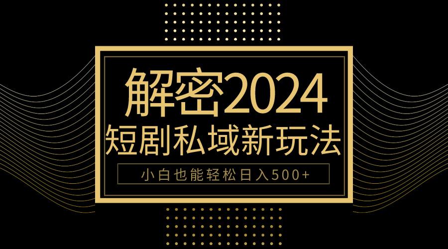(9951期)10分钟教会你2024玩转短剧私域变现，小白也能轻松日入500+-创薯资源