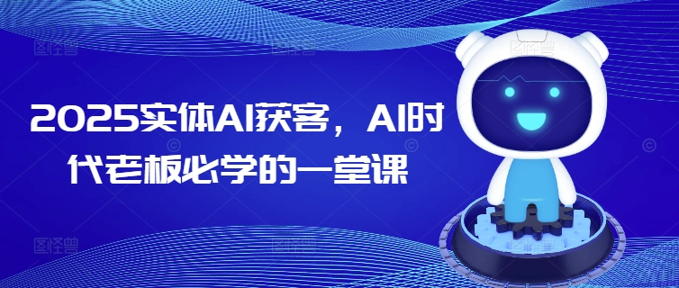2025实体AI获客，AI时代老板必学的一堂课-创薯资源