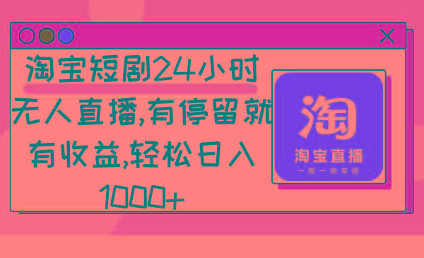 淘宝短剧24小时无人直播，有停留就有收益,轻松日入1000+-创薯资源