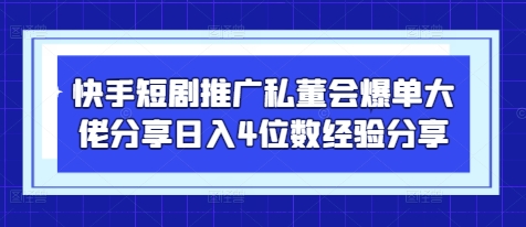 快手短剧推广私董会爆单大佬分享日入4位数经验分享-创薯资源