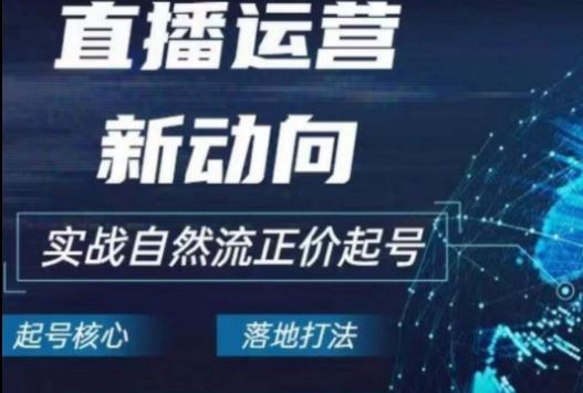 2024电商自然流起号，​直播运营新动向，实战自然流正价起号-创薯资源