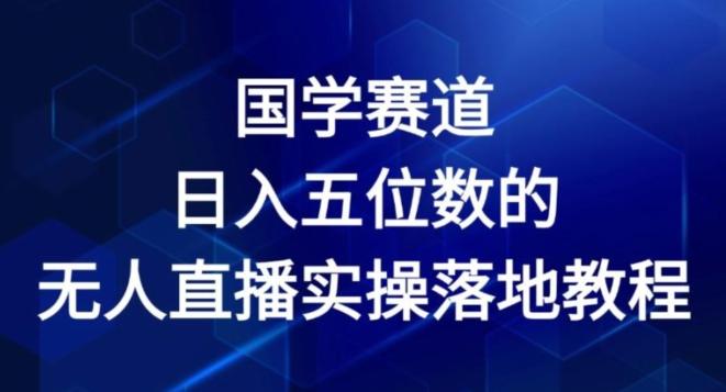国学赛道-2024年日入五位数无人直播实操落地教程【揭秘】-创薯资源
