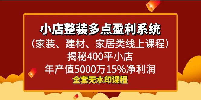 小店整装-多点盈利系统(家装、建材、家居类线上课程)揭秘400平小店年…-创薯资源
