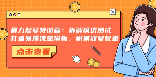 暴力起号特训营：拆解模仿测试，打造易爆流量模板，积累账号权重-创薯资源