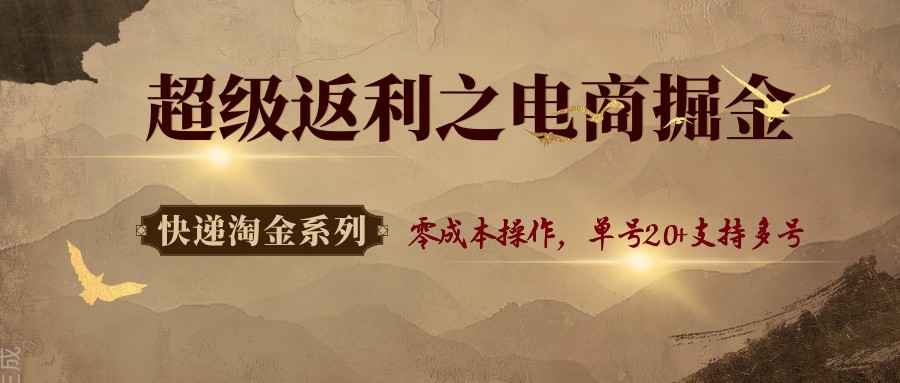 快递淘金系列；超级返利之电商掘金，零成本操作，单号20+支持多号-创薯资源