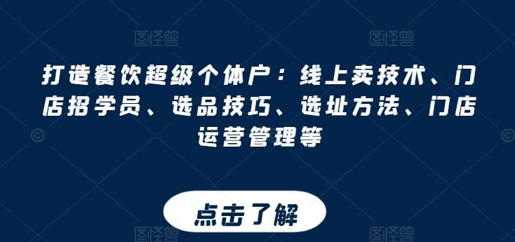 打造餐饮超级个体户：线上卖技术、门店招学员、选品技巧、选址方法、门店运营管理等-创薯资源
