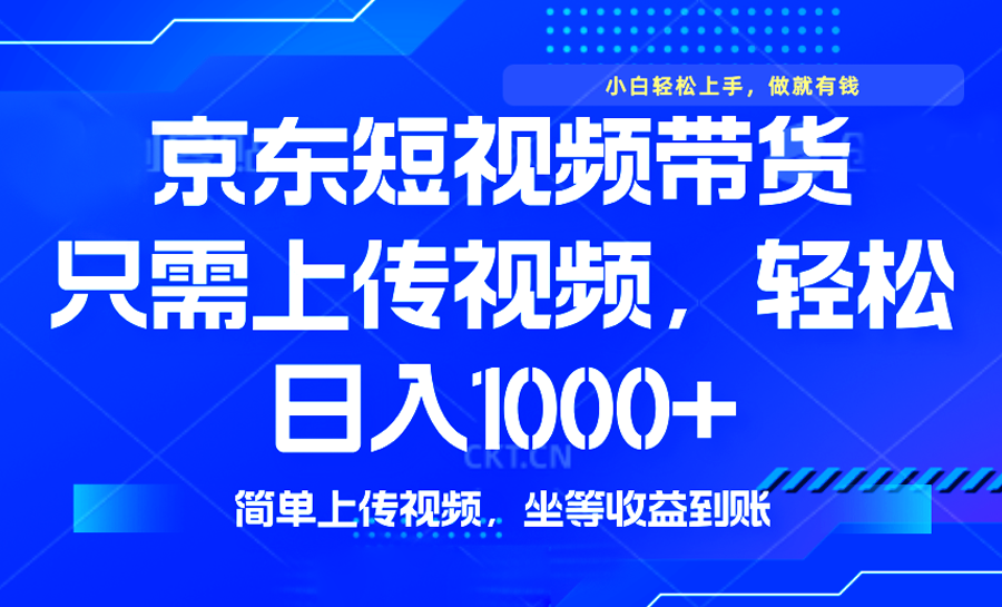 最新风口，京东短视频带货，只需上传视频，轻松日入1000+，无需剪辑，…-创薯资源