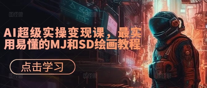 AI超级实操变现课，最实用易懂的MJ和SD绘画教程-创薯资源