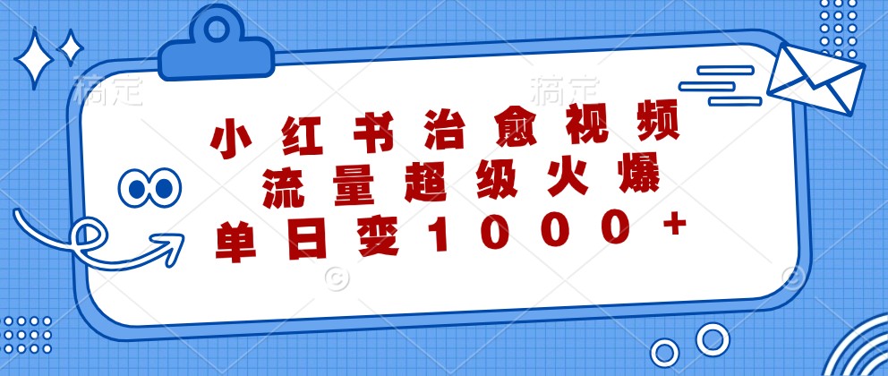 小红书治愈视频，流量超级火爆，单日变现1000+-创薯资源