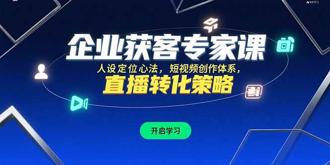 企业获客专家课，人设定位心法，短视频创作体系，直播转化策略-创薯资源