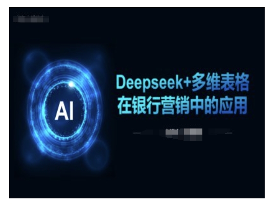 Deepseek+多维表格在银行营销场景中的应用-创薯资源